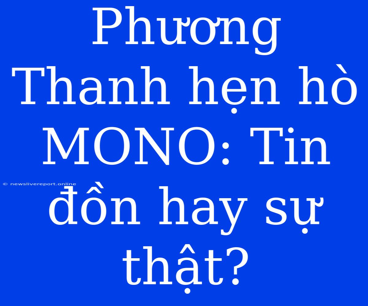 Phương Thanh Hẹn Hò MONO: Tin Đồn Hay Sự Thật?