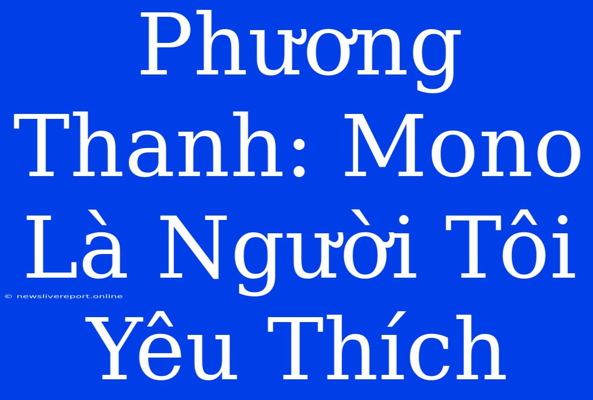 Phương Thanh: Mono Là Người Tôi Yêu Thích