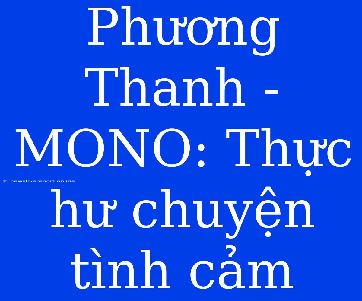 Phương Thanh - MONO: Thực Hư Chuyện Tình Cảm