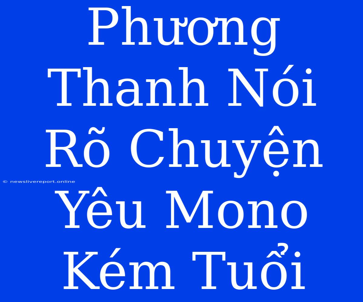 Phương Thanh Nói Rõ Chuyện Yêu Mono Kém Tuổi