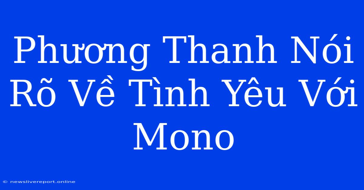 Phương Thanh Nói Rõ Về Tình Yêu Với Mono