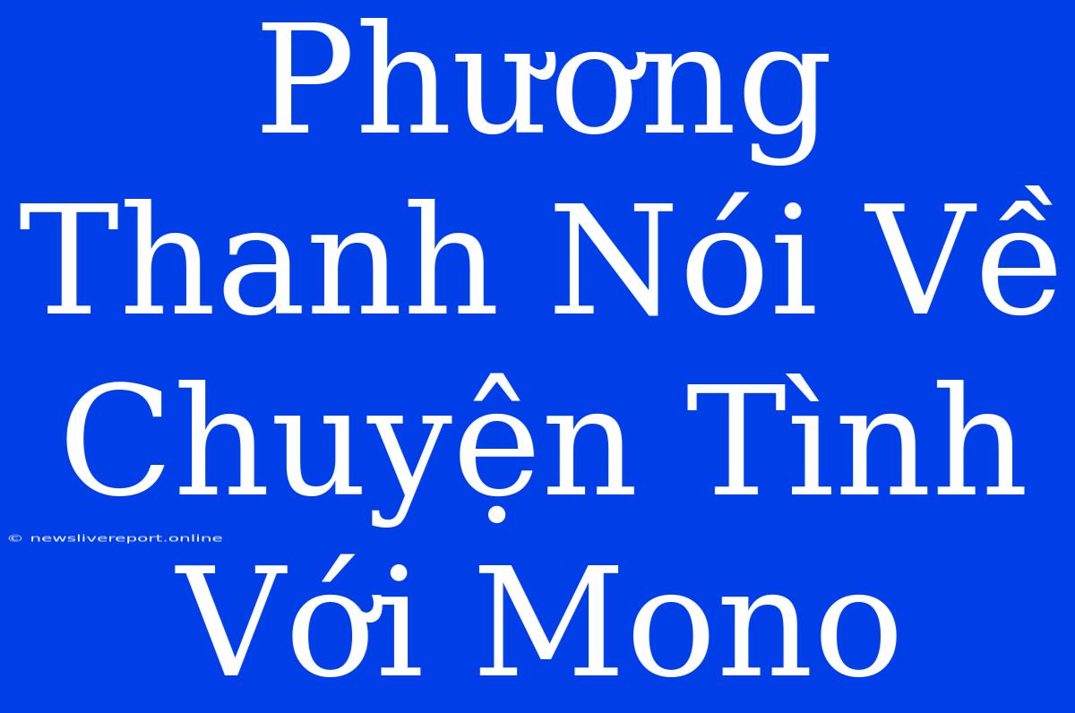 Phương Thanh Nói Về Chuyện Tình Với Mono