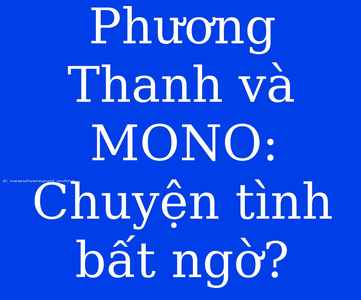 Phương Thanh Và MONO: Chuyện Tình Bất Ngờ?