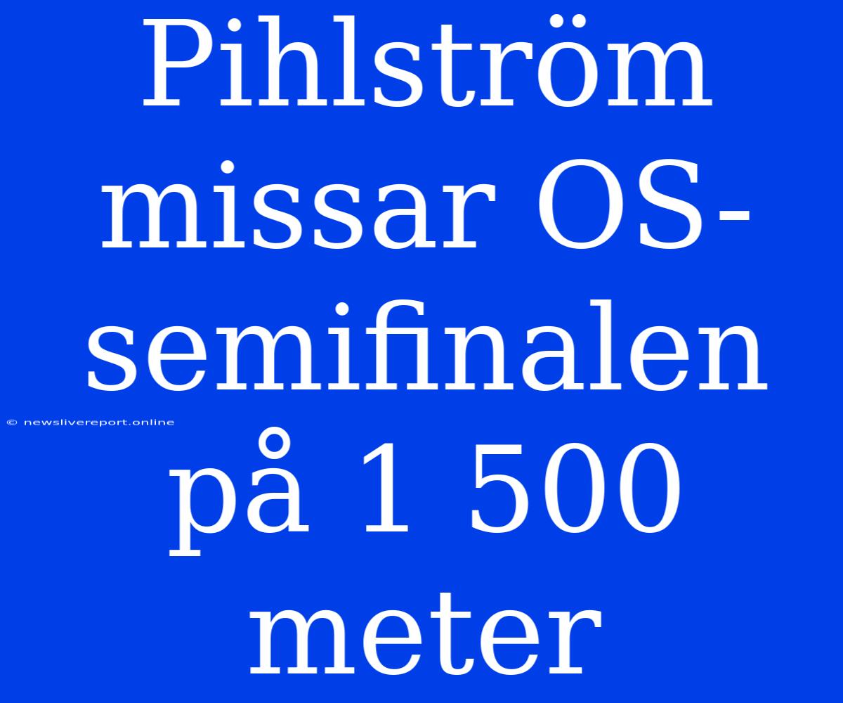 Pihlström Missar OS-semifinalen På 1 500 Meter