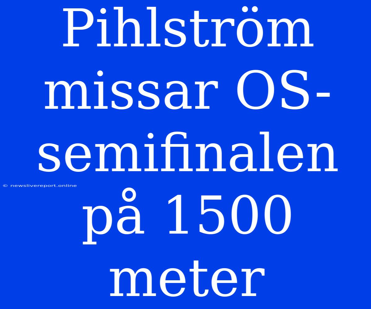 Pihlström Missar OS-semifinalen På 1500 Meter