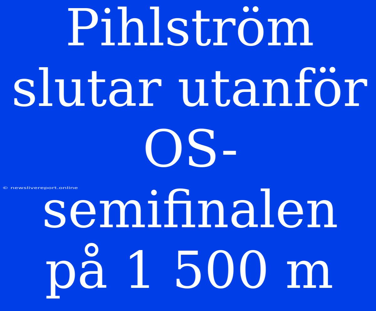 Pihlström Slutar Utanför OS-semifinalen På 1 500 M