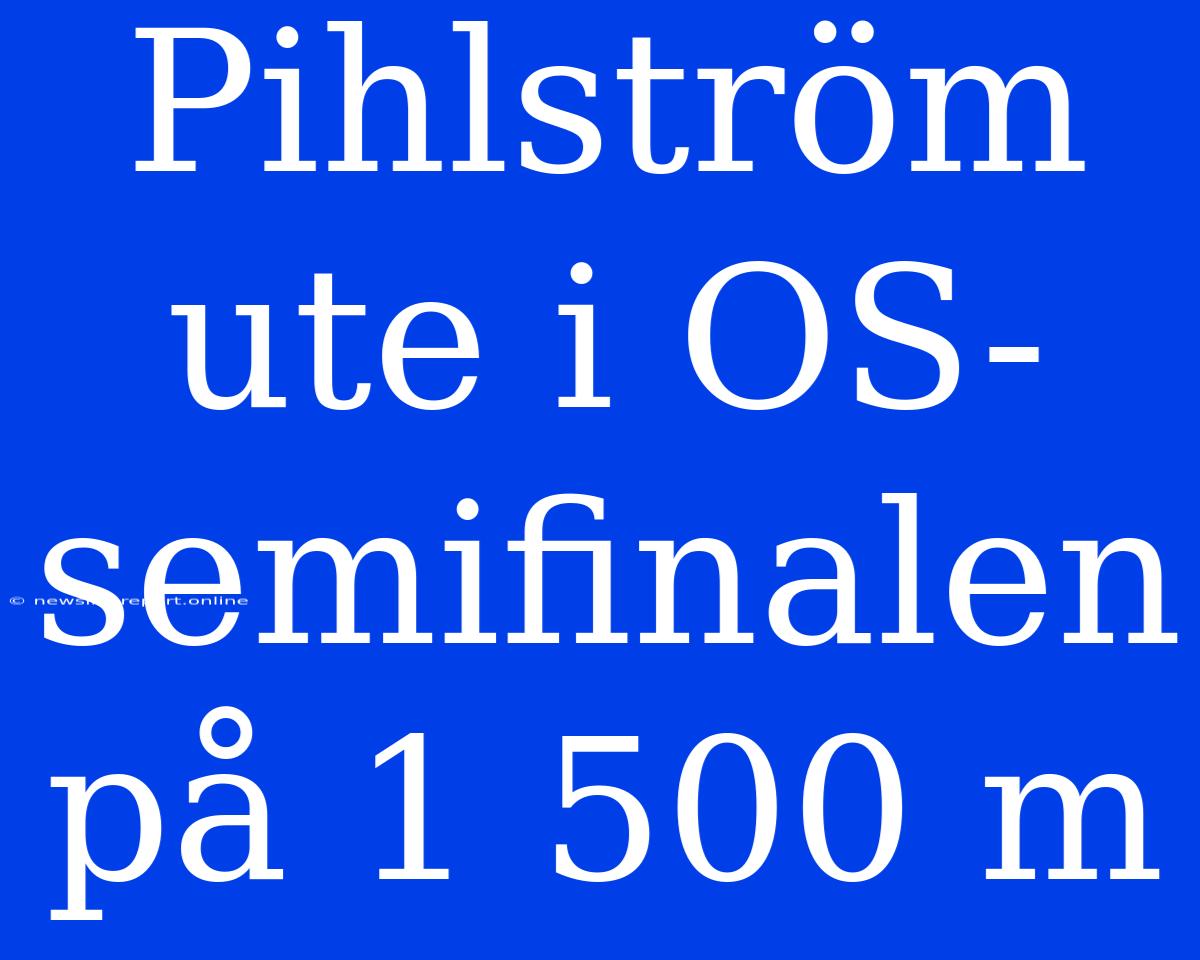 Pihlström Ute I OS-semifinalen På 1 500 M