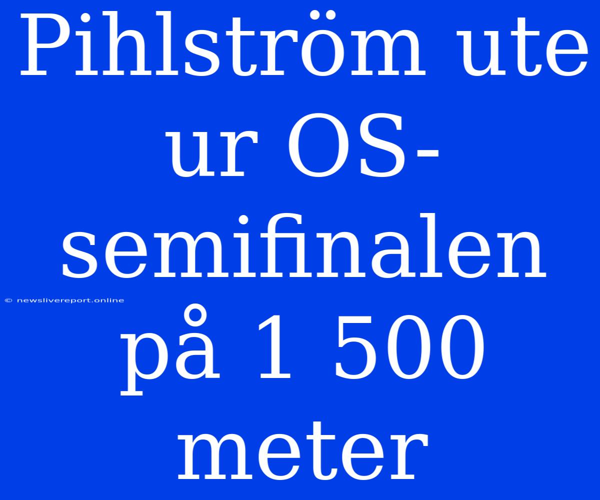 Pihlström Ute Ur OS-semifinalen På 1 500 Meter