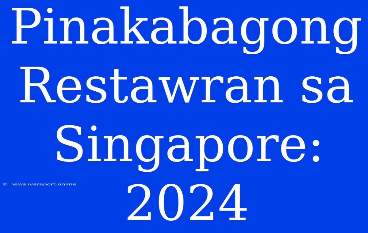 Pinakabagong Restawran Sa Singapore: 2024