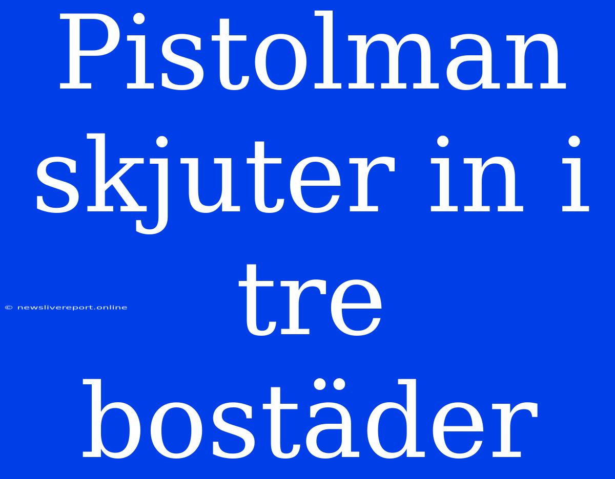 Pistolman Skjuter In I Tre Bostäder