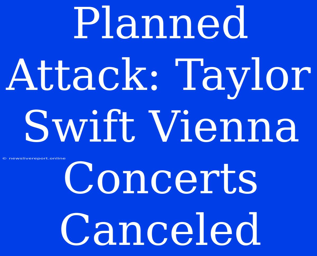 Planned Attack: Taylor Swift Vienna Concerts Canceled