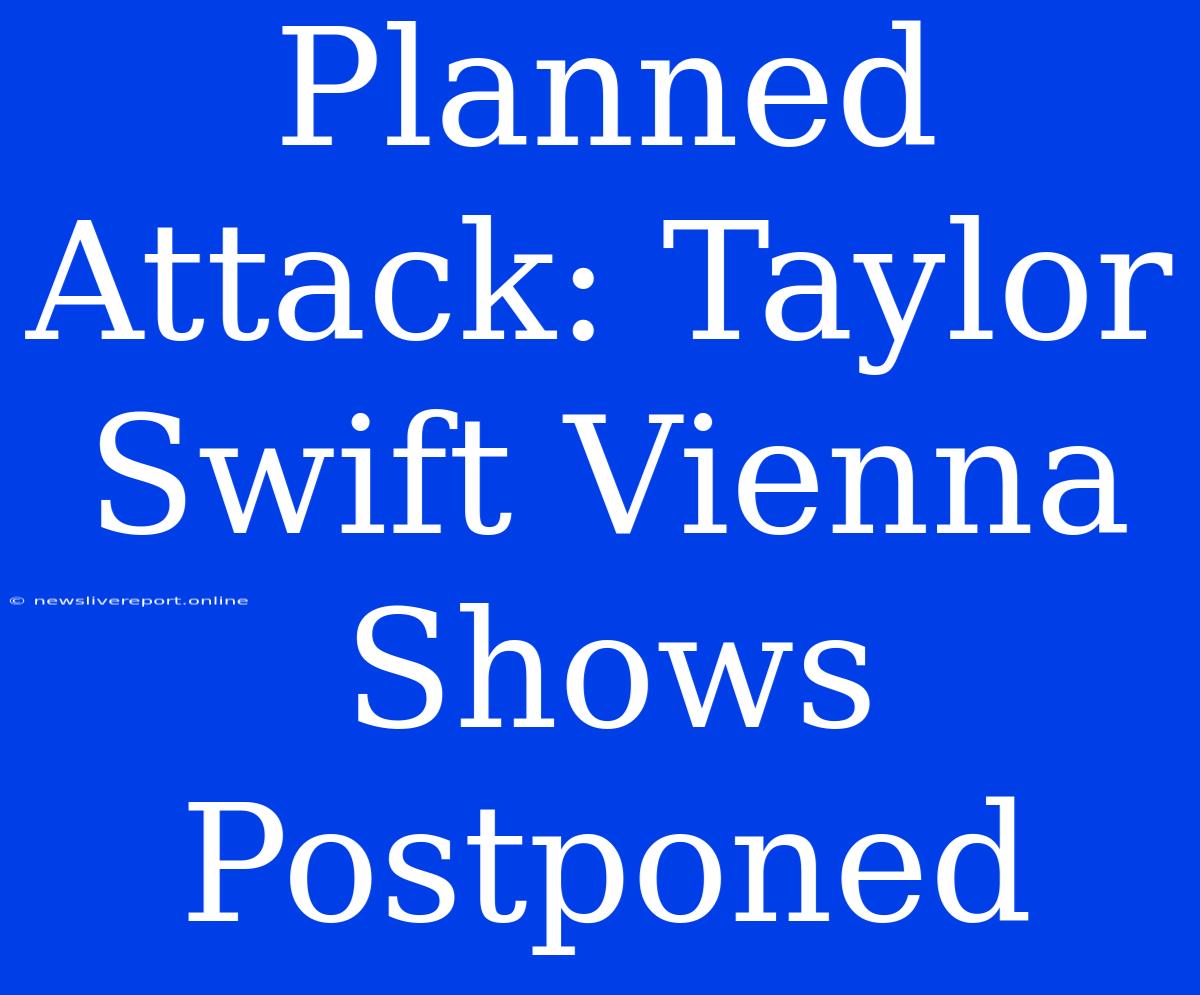 Planned Attack: Taylor Swift Vienna Shows Postponed