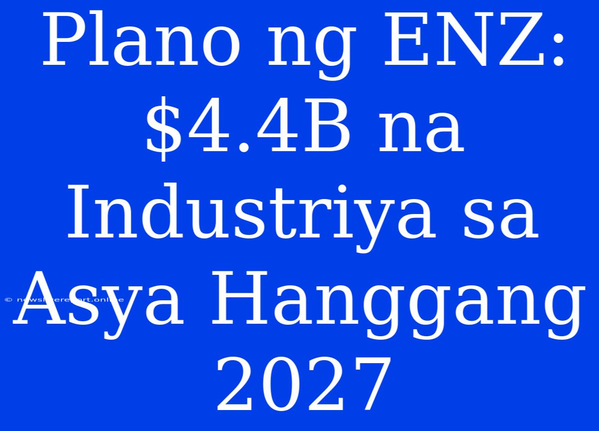 Plano Ng ENZ: $4.4B Na Industriya Sa Asya Hanggang 2027