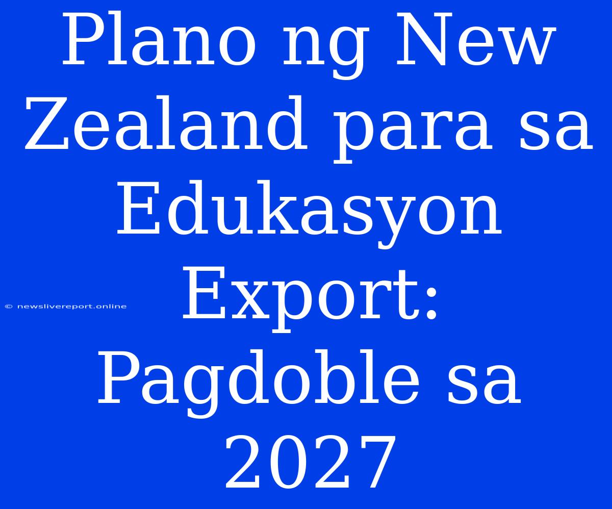 Plano Ng New Zealand Para Sa Edukasyon Export: Pagdoble Sa 2027