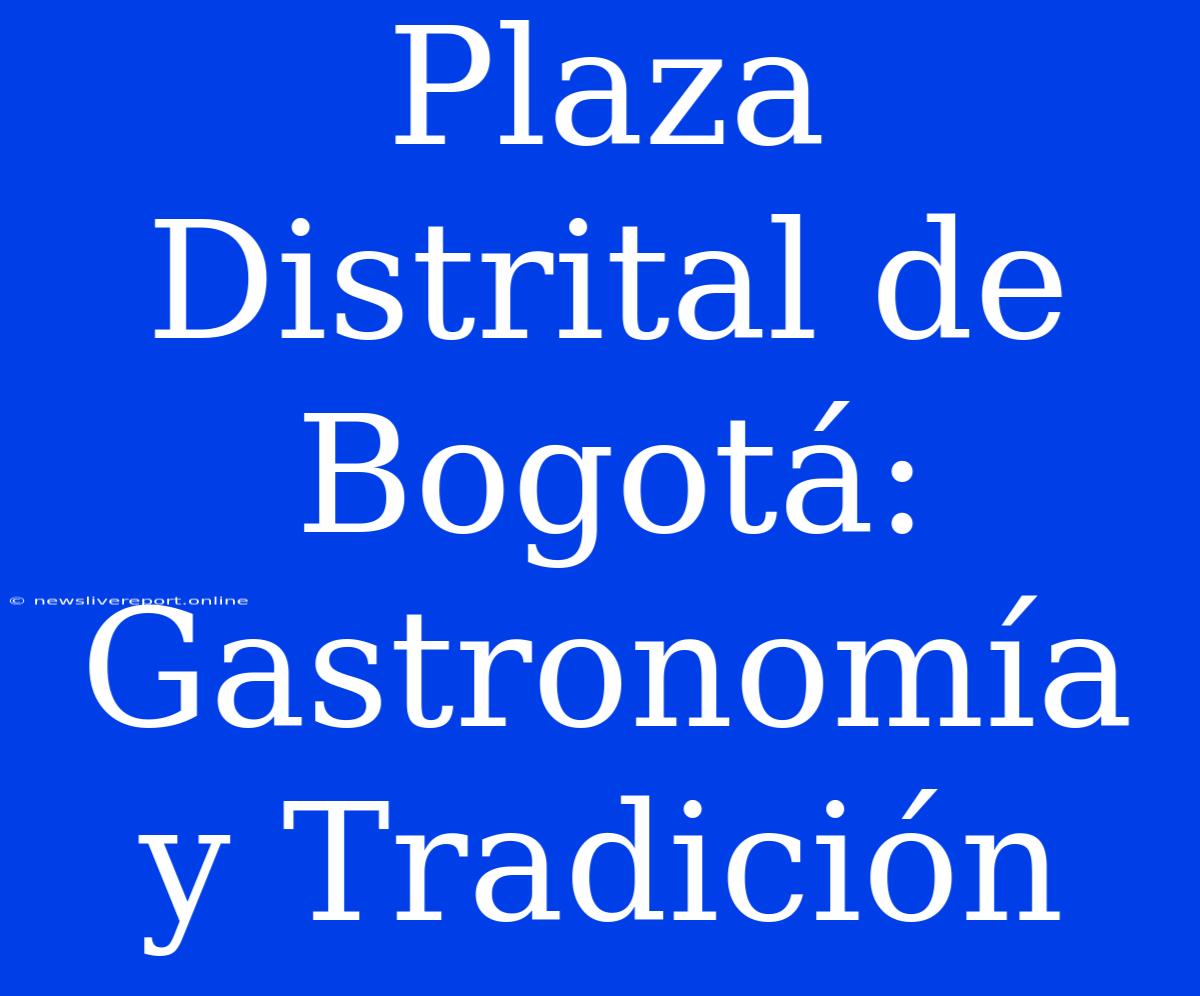 Plaza Distrital De Bogotá: Gastronomía Y Tradición