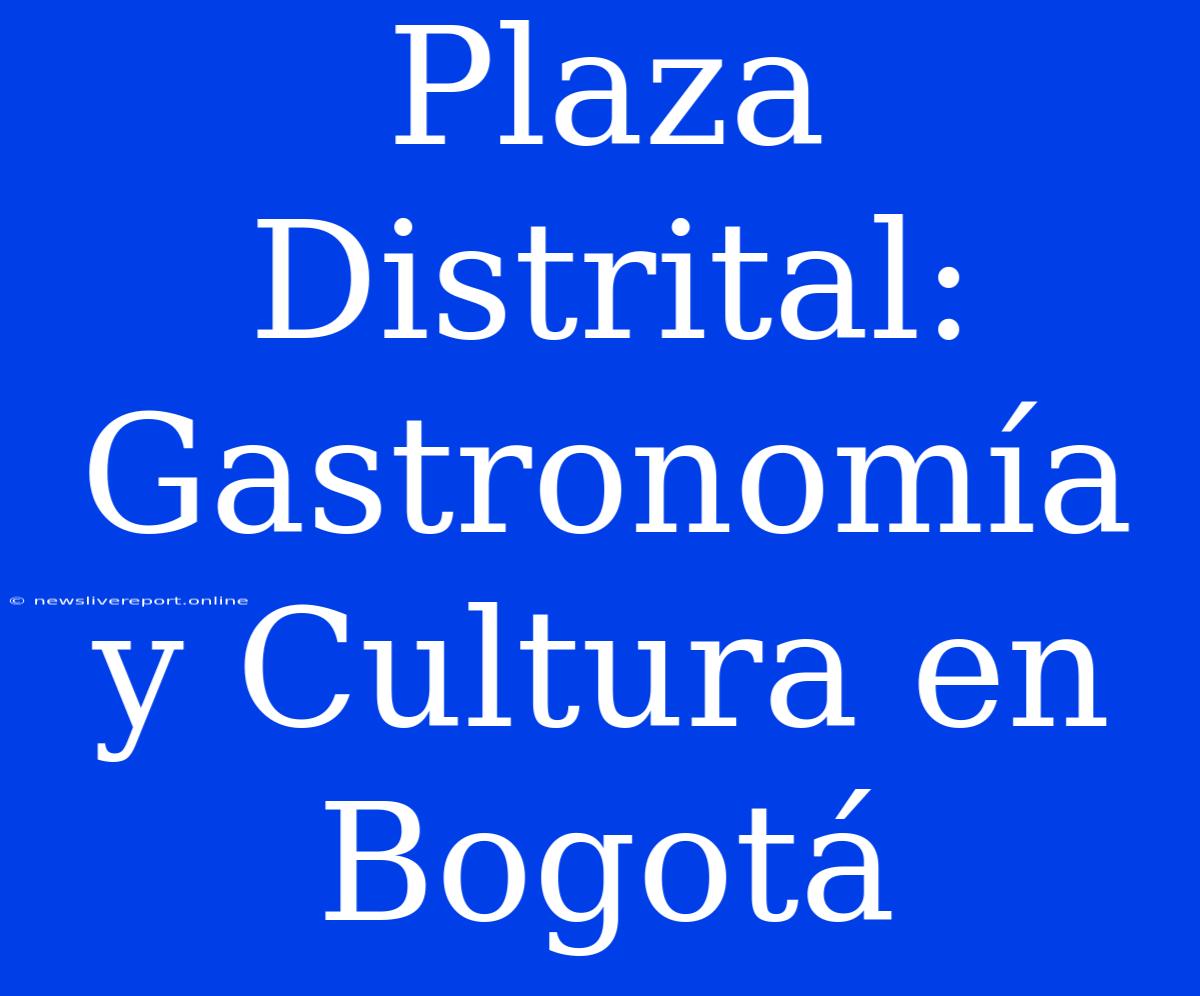 Plaza Distrital: Gastronomía Y Cultura En Bogotá