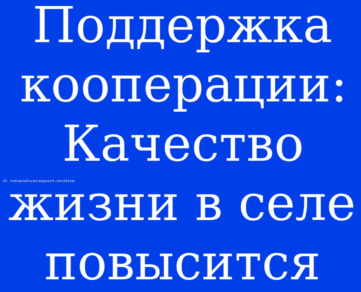 Поддержка Кооперации: Качество Жизни В Селе Повысится