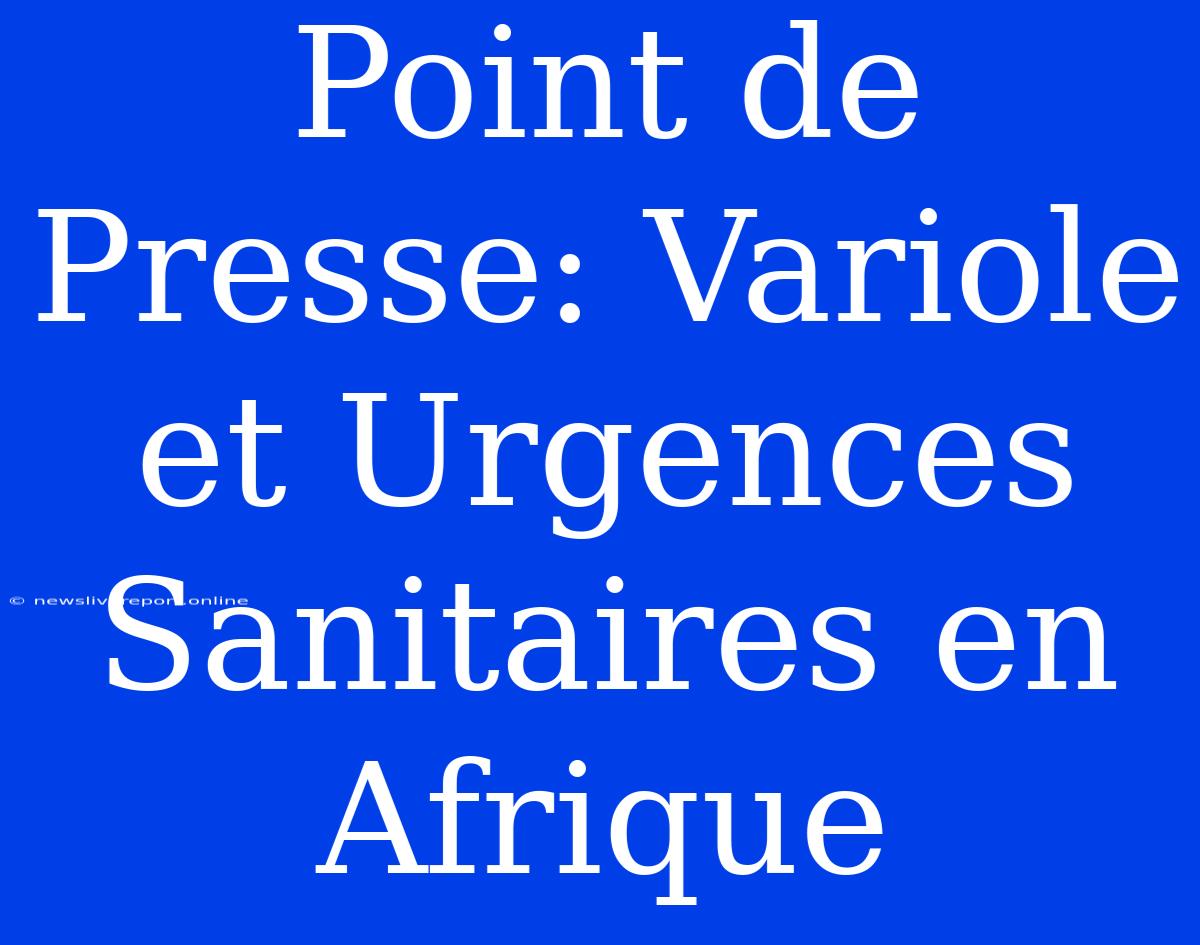 Point De Presse: Variole Et Urgences Sanitaires En Afrique