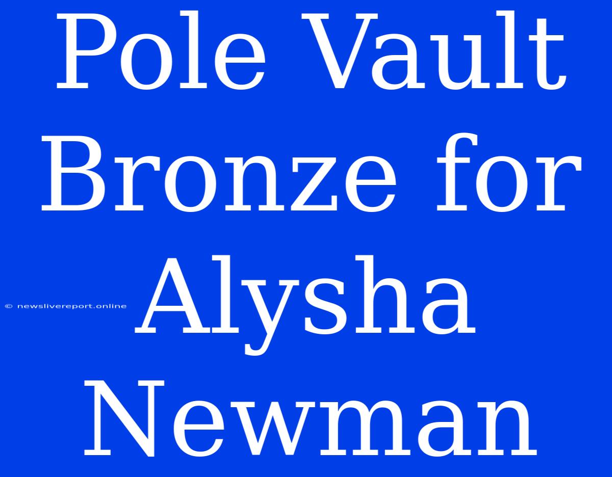 Pole Vault Bronze For Alysha Newman