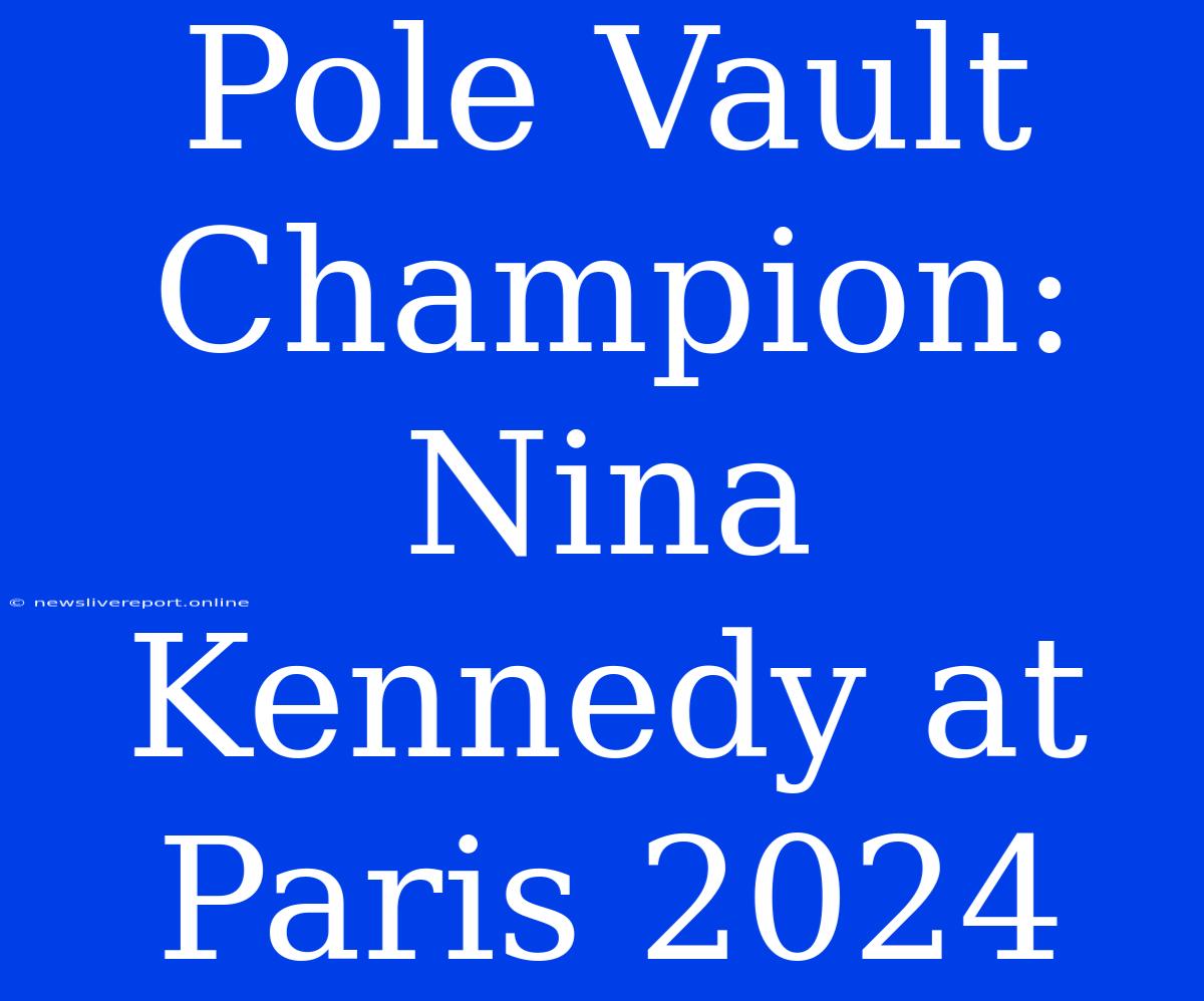 Pole Vault Champion: Nina Kennedy At Paris 2024