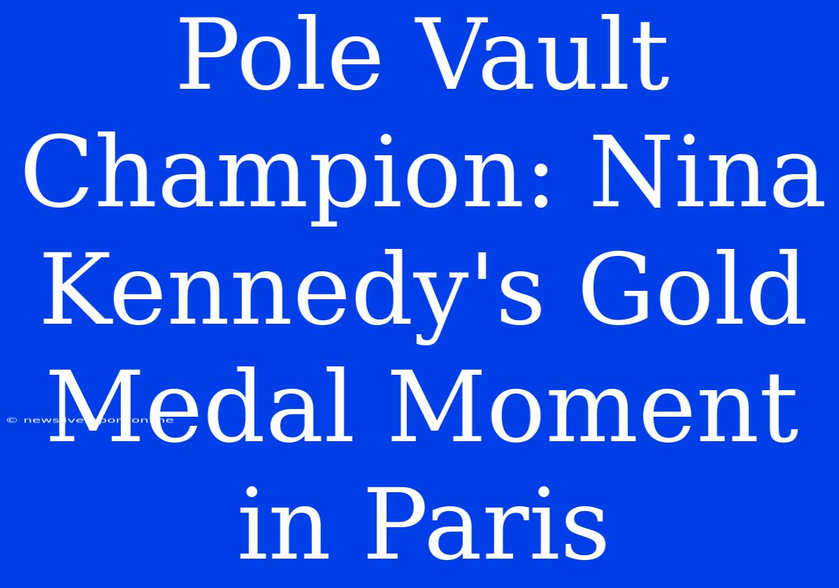 Pole Vault Champion: Nina Kennedy's Gold Medal Moment In Paris