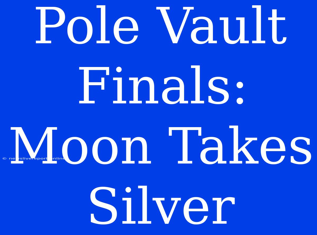 Pole Vault Finals: Moon Takes Silver