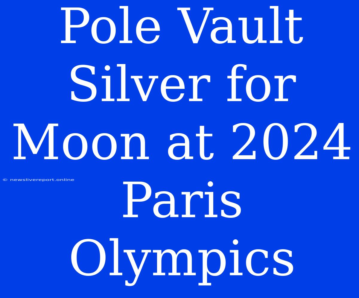 Pole Vault Silver For Moon At 2024 Paris Olympics