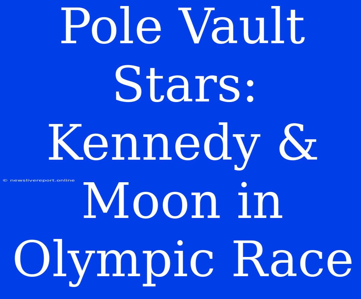 Pole Vault Stars: Kennedy & Moon In Olympic Race