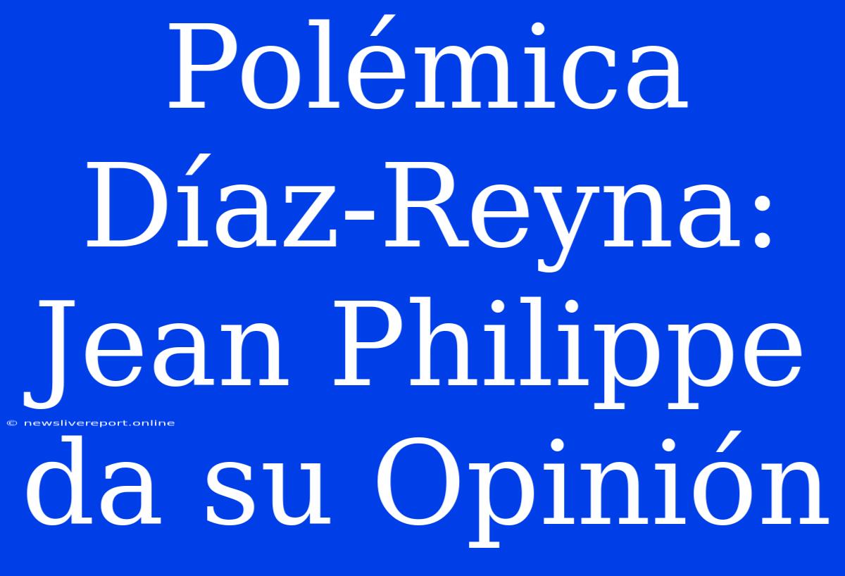 Polémica Díaz-Reyna: Jean Philippe Da Su Opinión