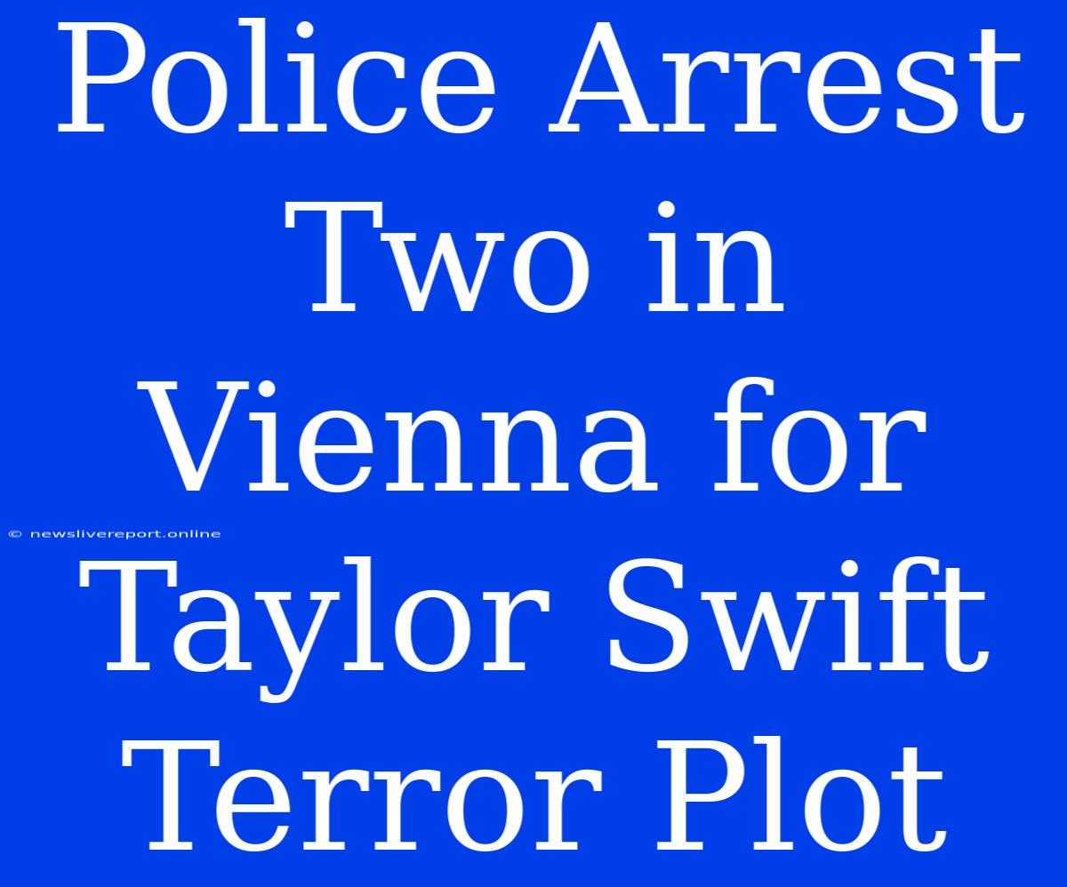 Police Arrest Two In Vienna For Taylor Swift Terror Plot