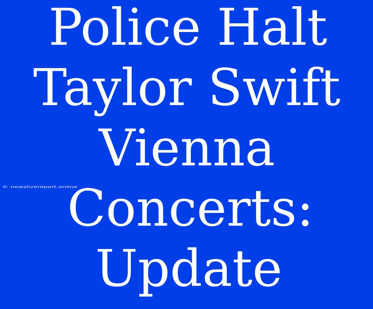 Police Halt Taylor Swift Vienna Concerts: Update