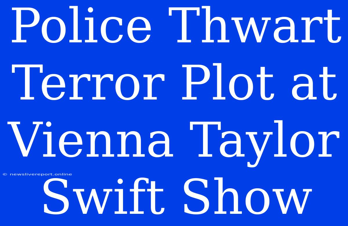 Police Thwart Terror Plot At Vienna Taylor Swift Show