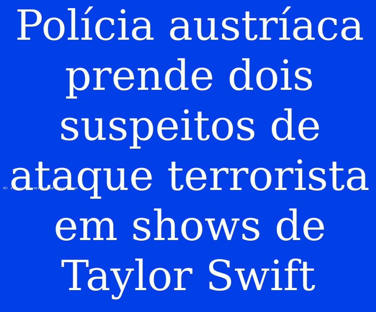 Polícia Austríaca Prende Dois Suspeitos De Ataque Terrorista Em Shows De Taylor Swift