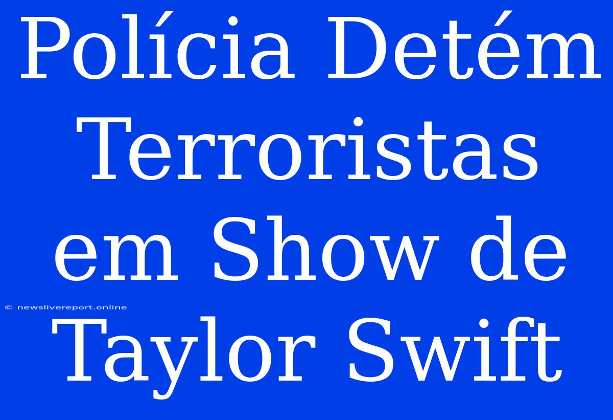 Polícia Detém Terroristas Em Show De Taylor Swift