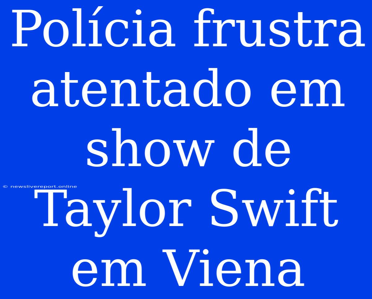 Polícia Frustra Atentado Em Show De Taylor Swift Em Viena