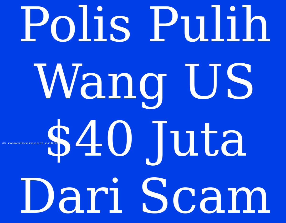 Polis Pulih Wang US$40 Juta Dari Scam