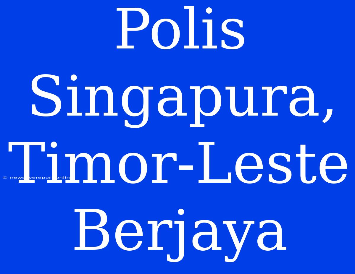 Polis Singapura, Timor-Leste Berjaya