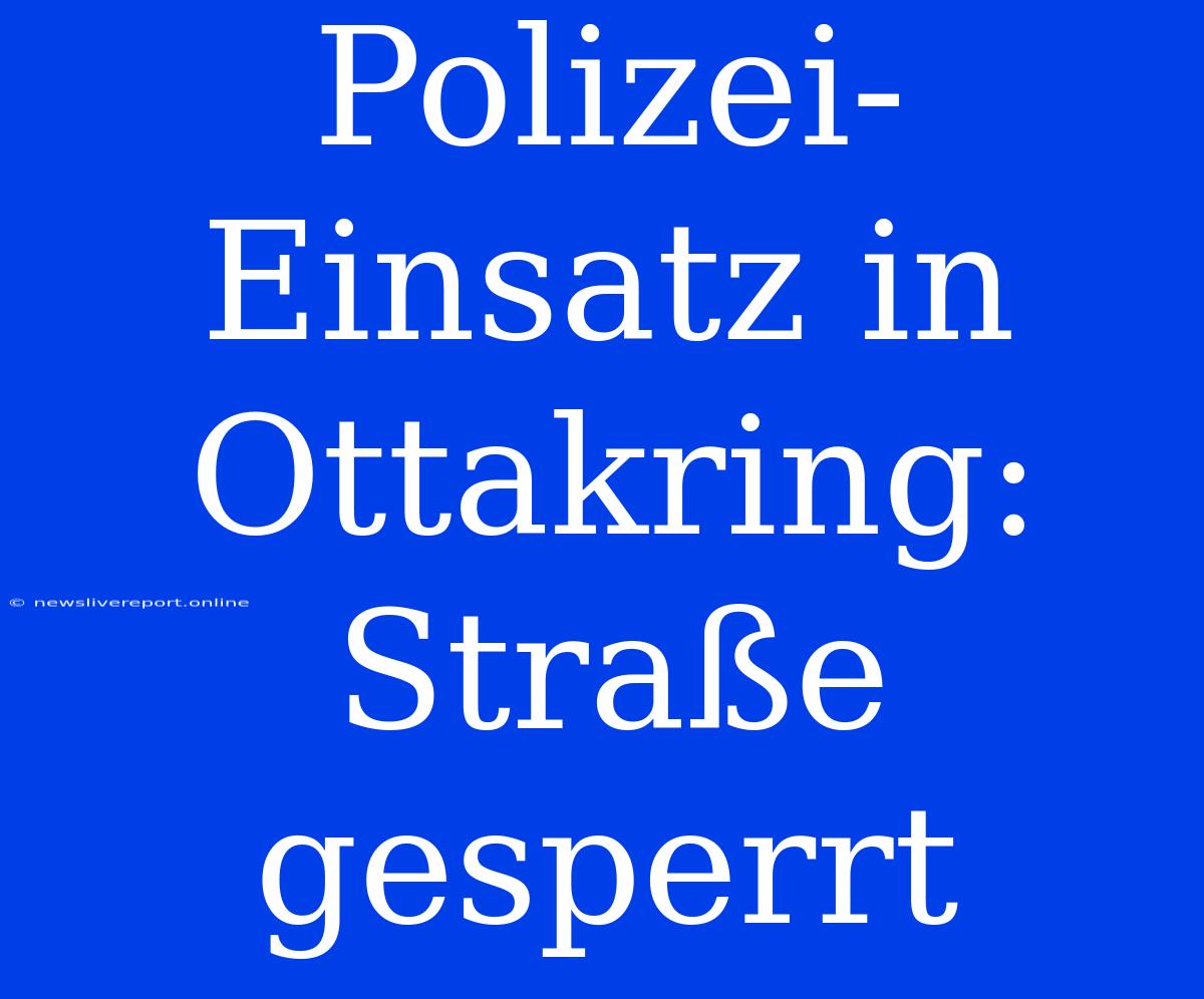 Polizei-Einsatz In Ottakring: Straße Gesperrt