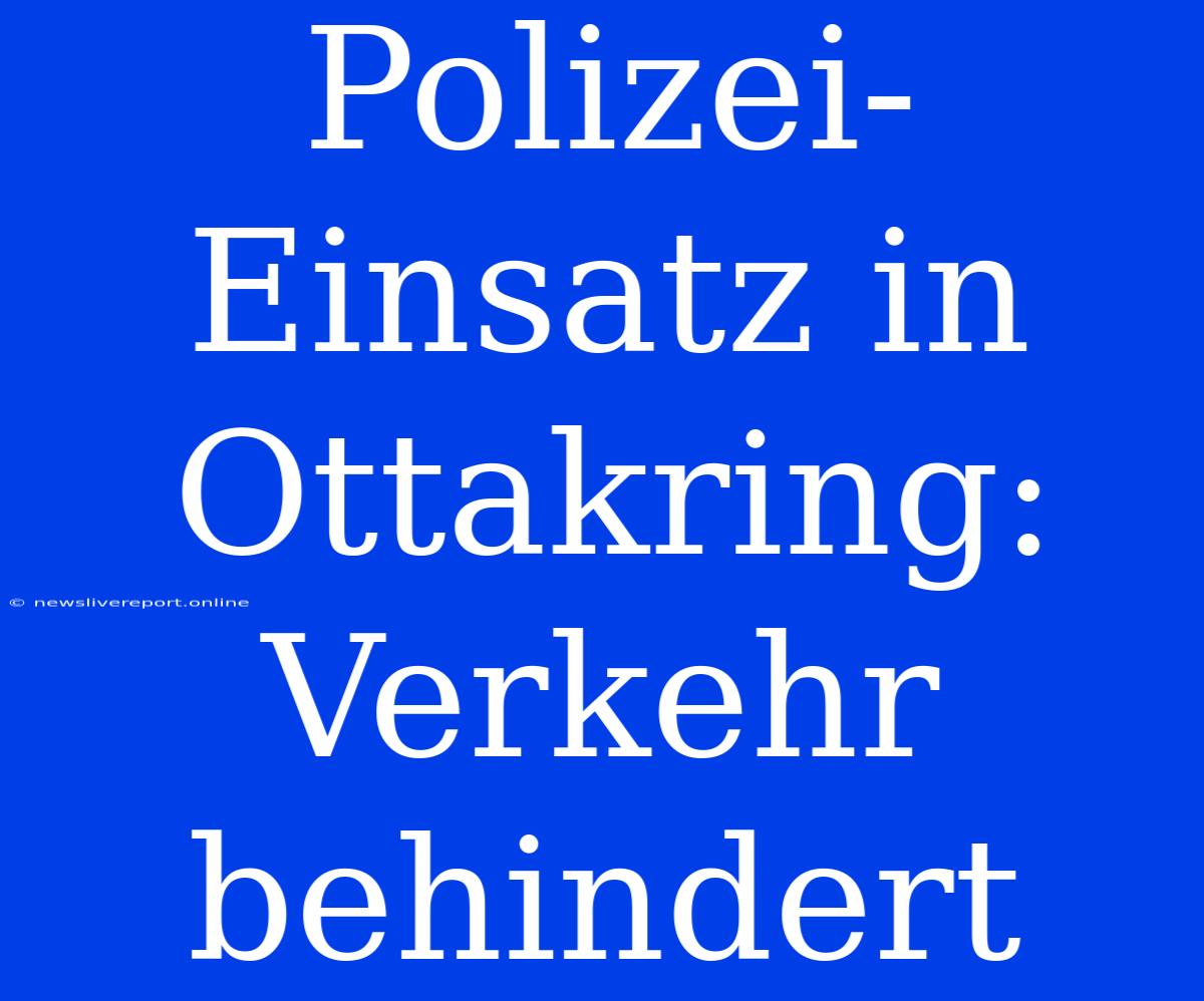 Polizei-Einsatz In Ottakring: Verkehr Behindert