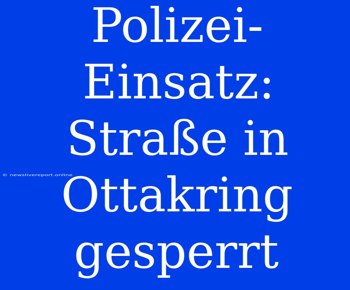 Polizei-Einsatz: Straße In Ottakring Gesperrt