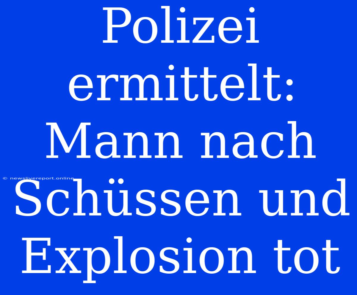 Polizei Ermittelt: Mann Nach Schüssen Und Explosion Tot