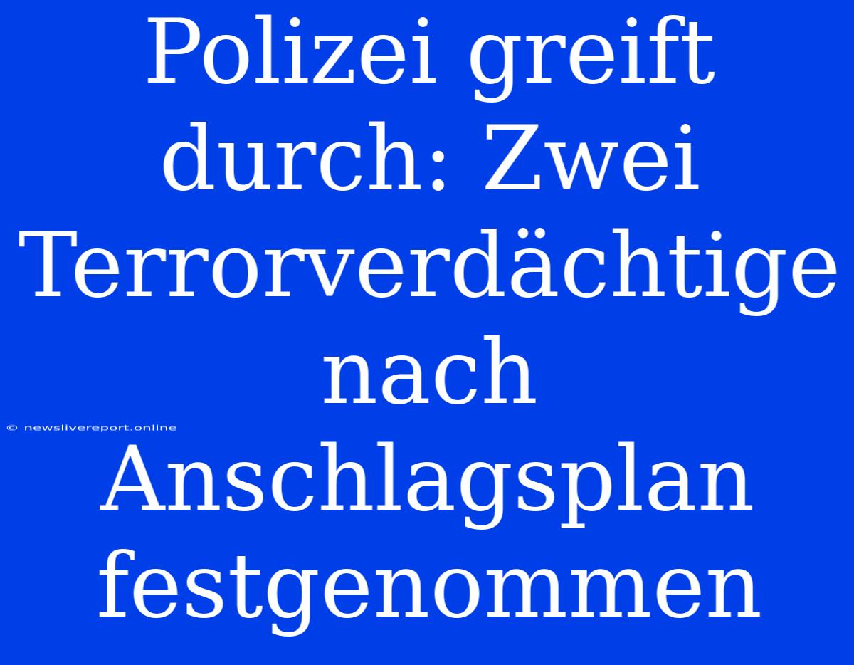 Polizei Greift Durch: Zwei Terrorverdächtige Nach Anschlagsplan Festgenommen