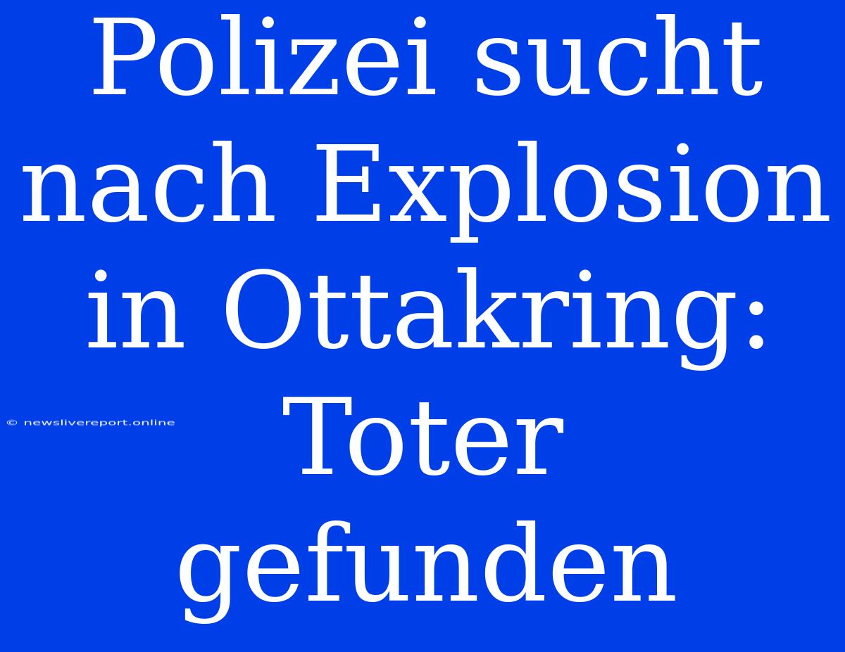 Polizei Sucht Nach Explosion In Ottakring: Toter Gefunden