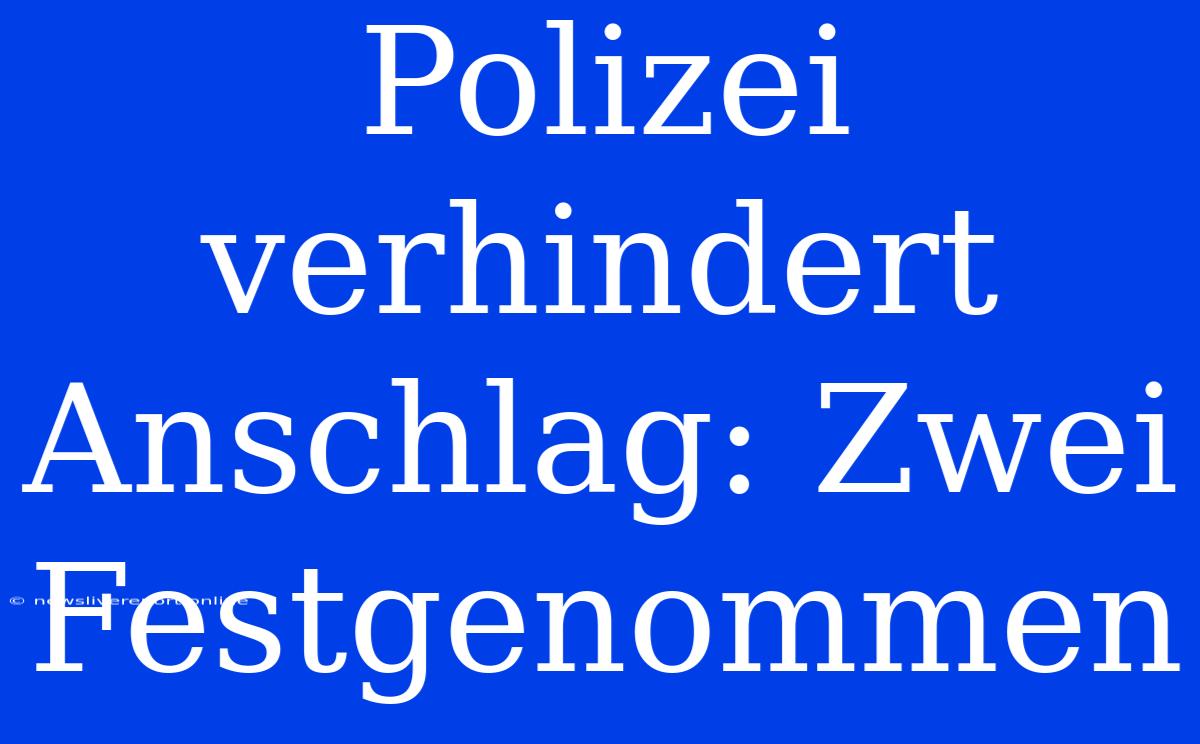 Polizei Verhindert Anschlag: Zwei Festgenommen