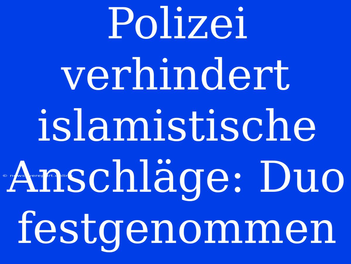 Polizei Verhindert Islamistische Anschläge: Duo Festgenommen