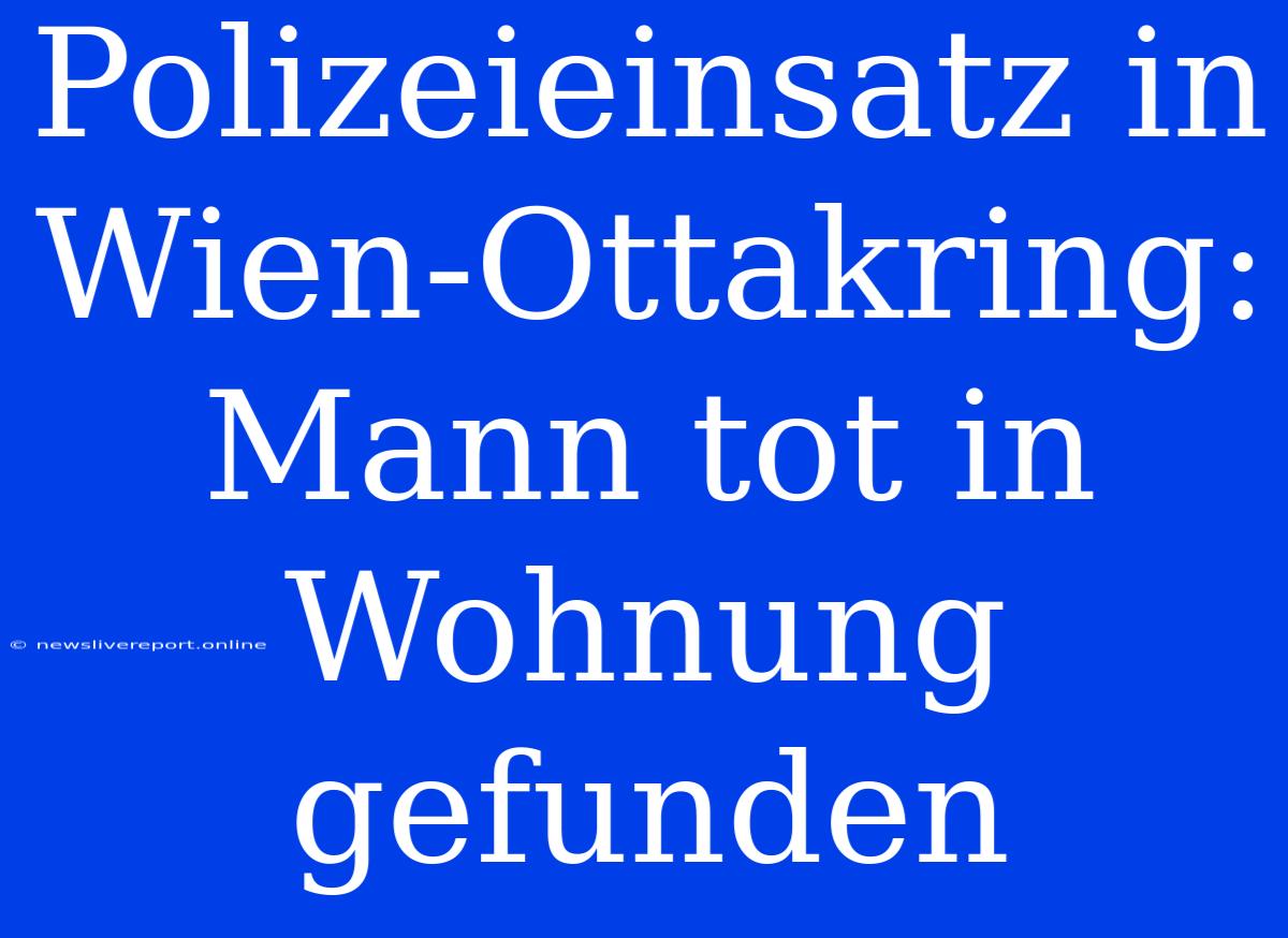 Polizeieinsatz In Wien-Ottakring: Mann Tot In Wohnung Gefunden