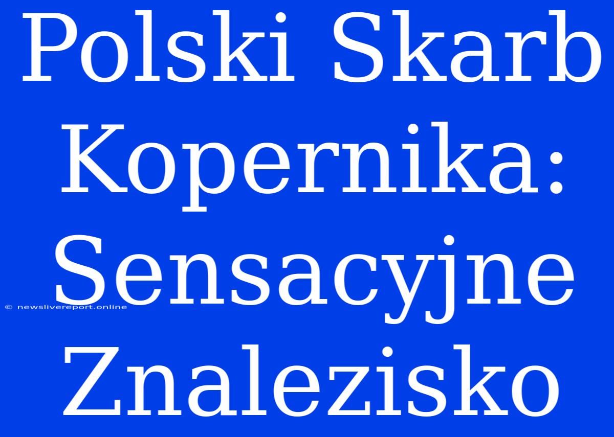 Polski Skarb Kopernika: Sensacyjne Znalezisko