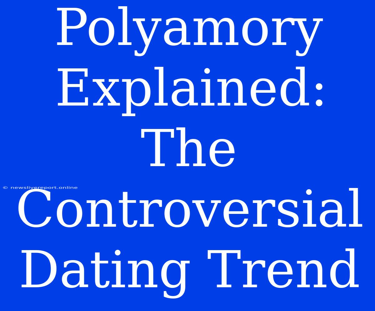 Polyamory Explained: The Controversial Dating Trend