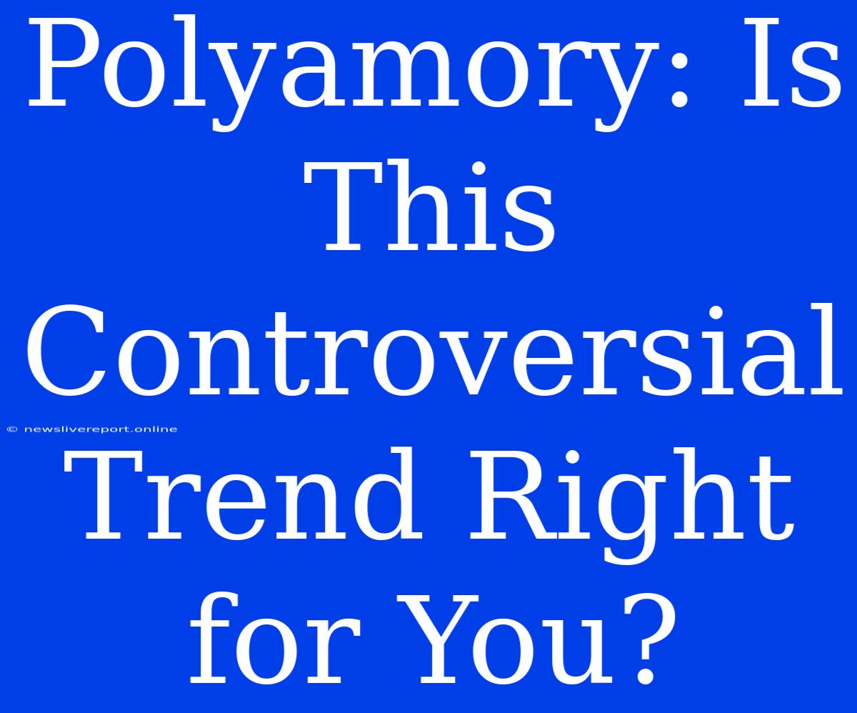 Polyamory: Is This Controversial Trend Right For You?