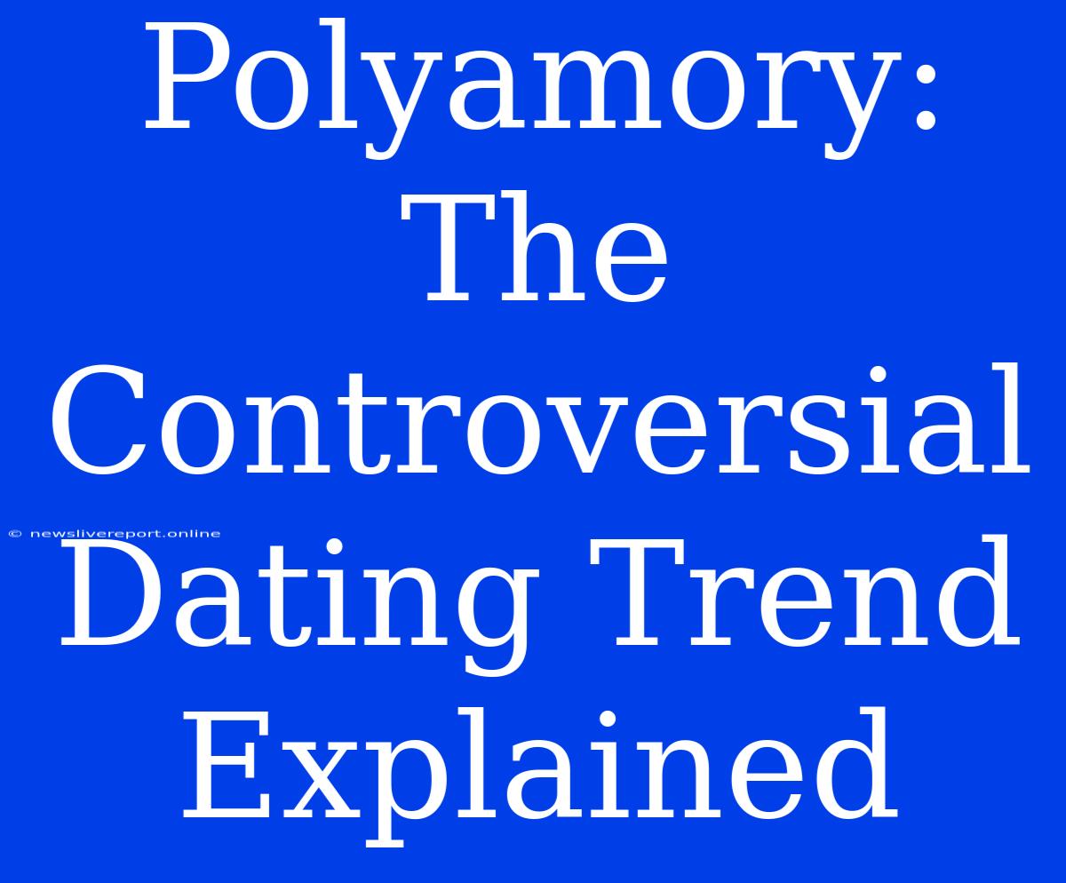 Polyamory: The Controversial Dating Trend Explained